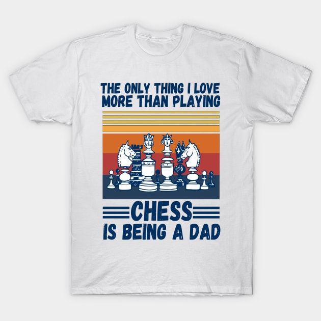 The only thing I love more than playing chess is being a dad T-Shirt by JustBeSatisfied